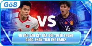 VN Vào Bán Kết Gặp Đội Tuyển Trung Quốc, GO8 Phân Tích